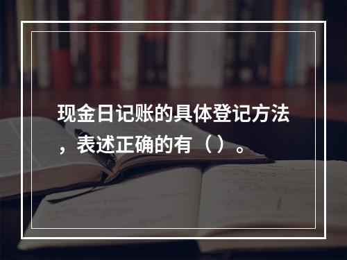 现金日记账的具体登记方法，表述正确的有（ ）。