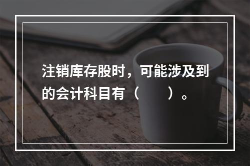 注销库存股时，可能涉及到的会计科目有（　　）。