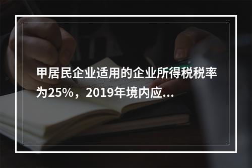 甲居民企业适用的企业所得税税率为25%，2019年境内应纳税