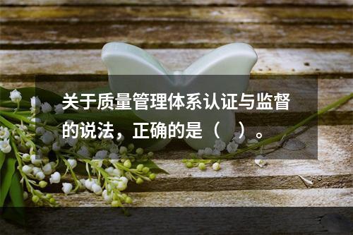 关于质量管理体系认证与监督的说法，正确的是（　）。