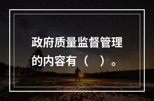 政府质量监督管理的内容有（　）。