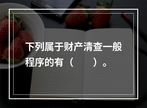 下列属于财产清查一般程序的有（　　）。