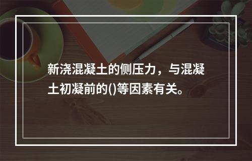 新浇混凝土的侧压力，与混凝土初凝前的()等因素有关。