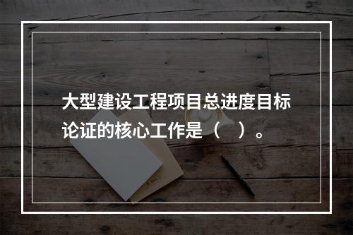 大型建设工程项目总进度目标论证的核心工作是（　）。