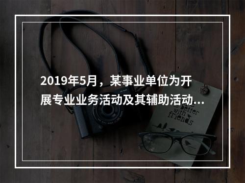 2019年5月，某事业单位为开展专业业务活动及其辅助活动人员