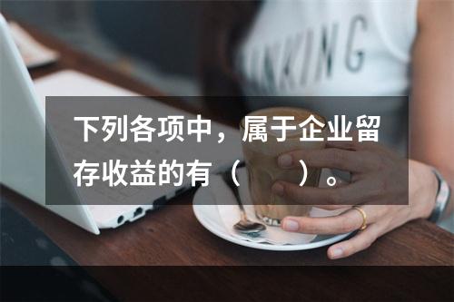 下列各项中，属于企业留存收益的有（　　）。