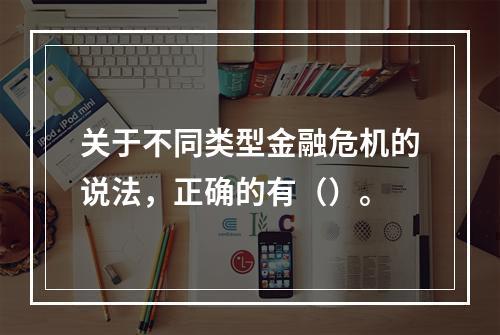 关于不同类型金融危机的说法，正确的有（）。