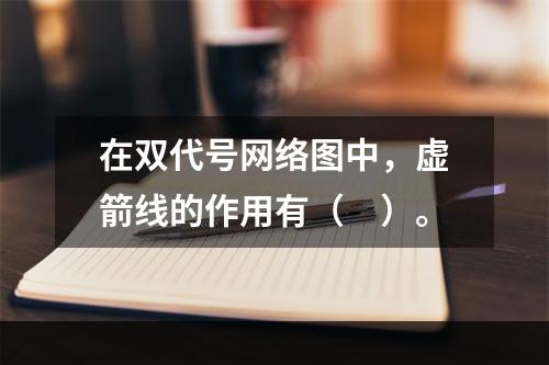 在双代号网络图中，虚箭线的作用有（　）。