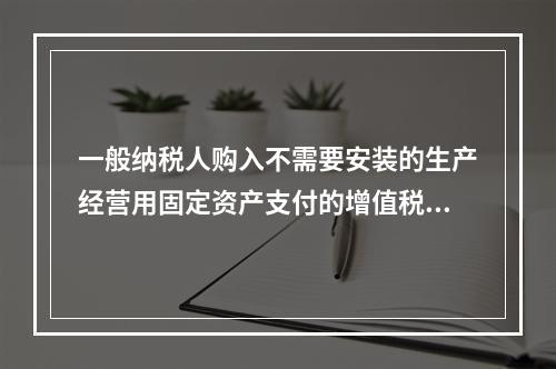 一般纳税人购入不需要安装的生产经营用固定资产支付的增值税进项