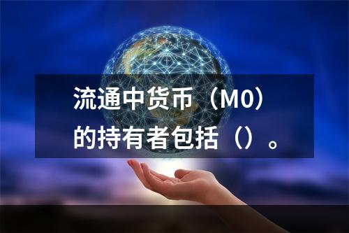 流通中货币（M0）的持有者包括（）。