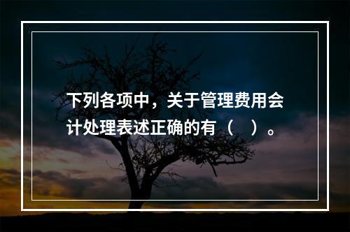 下列各项中，关于管理费用会计处理表述正确的有（　）。