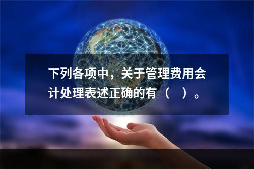 下列各项中，关于管理费用会计处理表述正确的有（　）。