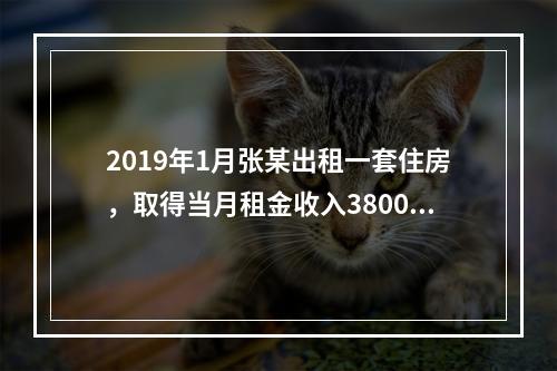 2019年1月张某出租一套住房，取得当月租金收入3800元，