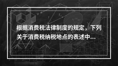 根据消费税法律制度的规定，下列关于消费税纳税地点的表述中，正