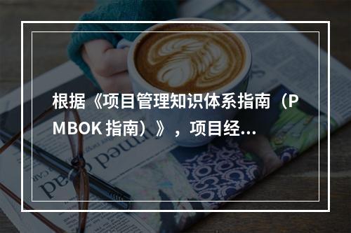 根据《项目管理知识体系指南（PMBOK 指南）》，项目经理应