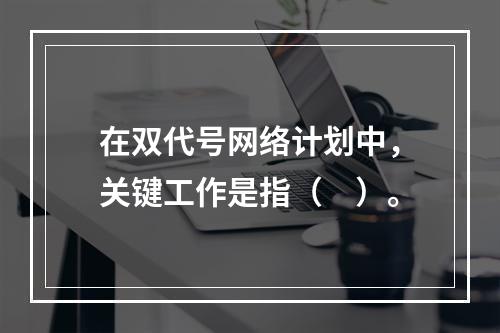 在双代号网络计划中，关键工作是指（　）。