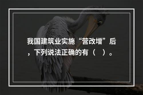 我国建筑业实施“营改增”后，下列说法正确的有（　）。