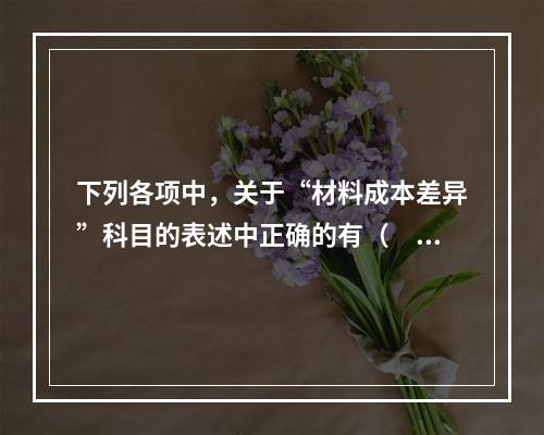 下列各项中，关于“材料成本差异”科目的表述中正确的有（　　）