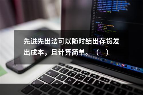 先进先出法可以随时结出存货发出成本，且计算简单。（　）