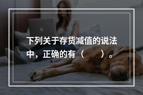 下列关于存货减值的说法中，正确的有（　　）。