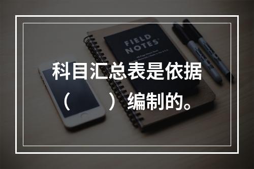 科目汇总表是依据（　　）编制的。