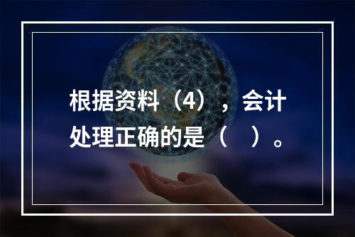 根据资料（4），会计处理正确的是（　）。