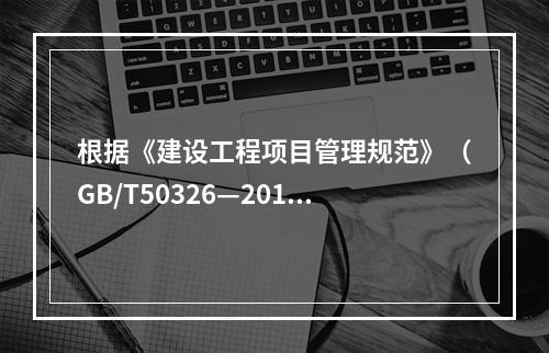 根据《建设工程项目管理规范》（GB/T50326—2017）