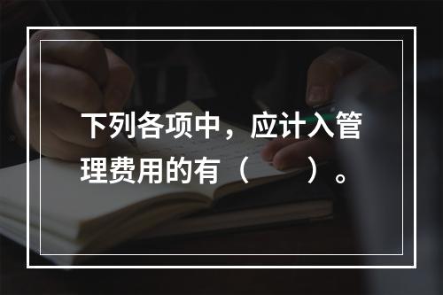 下列各项中，应计入管理费用的有（　　）。