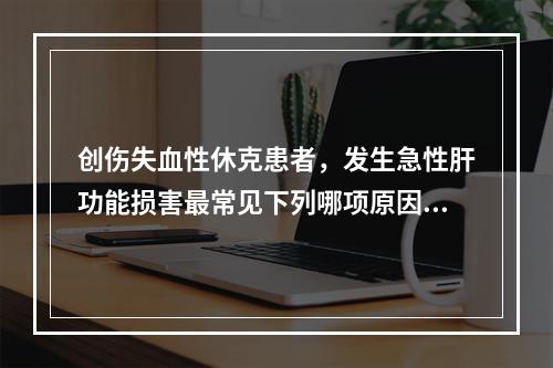 创伤失血性休克患者，发生急性肝功能损害最常见下列哪项原因？（