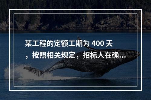 某工程的定额工期为 400 天，按照相关规定，招标人在确定合