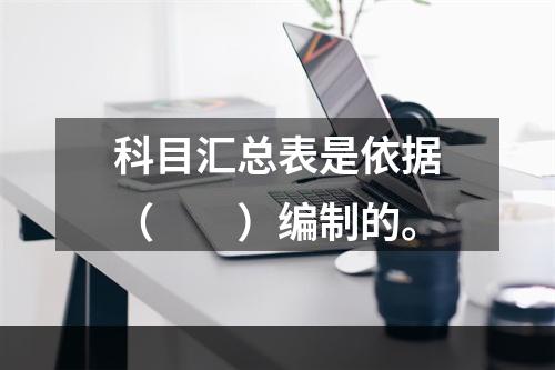 科目汇总表是依据（　　）编制的。