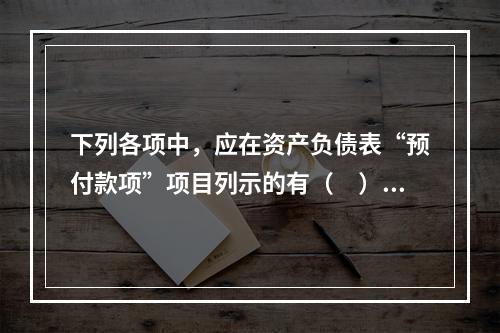 下列各项中，应在资产负债表“预付款项”项目列示的有（　）。