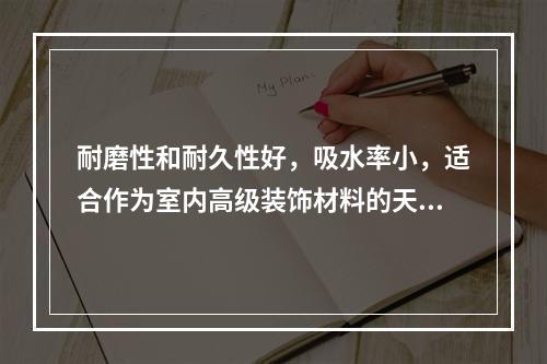 耐磨性和耐久性好，吸水率小，适合作为室内高级装饰材料的天然饰