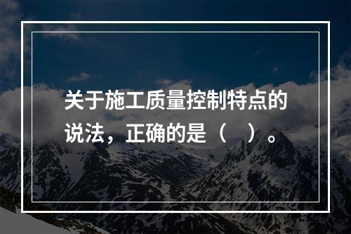 关于施工质量控制特点的说法，正确的是（　）。