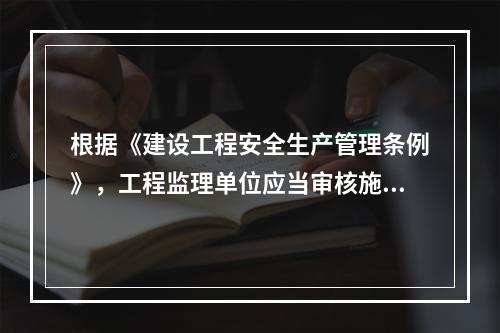 根据《建设工程安全生产管理条例》，工程监理单位应当审核施工组