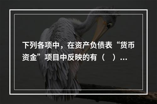 下列各项中，在资产负债表“货币资金”项目中反映的有（　）。