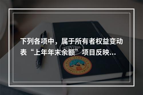 下列各项中，属于所有者权益变动表“上年年末余额”项目反映的内