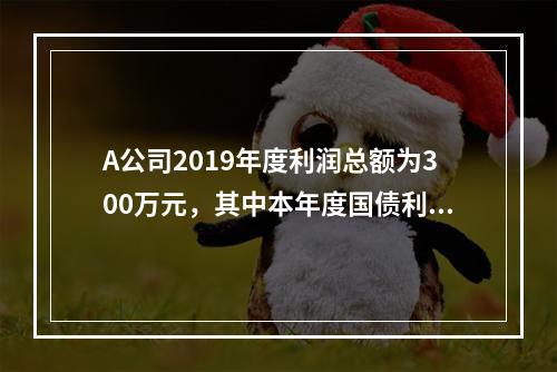 A公司2019年度利润总额为300万元，其中本年度国债利息收