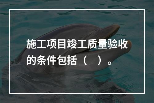 施工项目竣工质量验收的条件包括（　）。