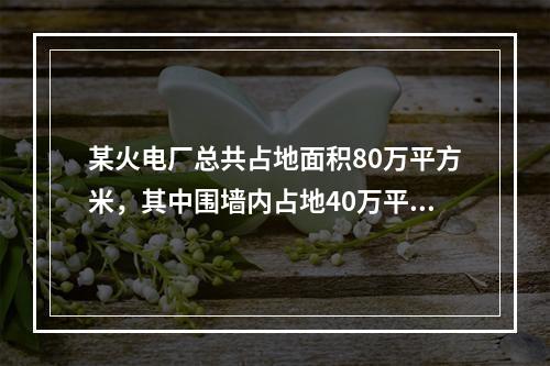 某火电厂总共占地面积80万平方米，其中围墙内占地40万平方米