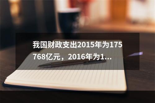 我国财政支出2015年为175768亿元，2016年为187