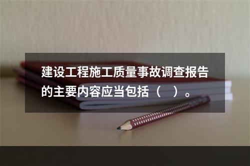 建设工程施工质量事故调查报告的主要内容应当包括（　）。