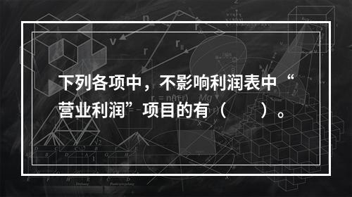 下列各项中，不影响利润表中“营业利润”项目的有（　　）。