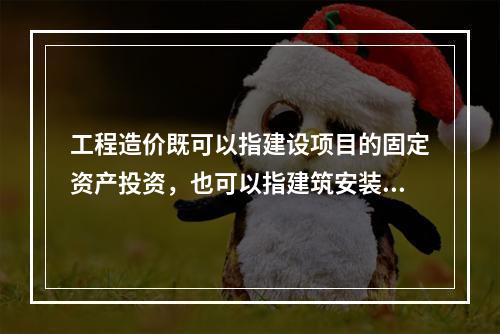 工程造价既可以指建设项目的固定资产投资，也可以指建筑安装工程