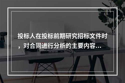 投标人在投标前期研究招标文件时，对合同进行分析的主要内容不包