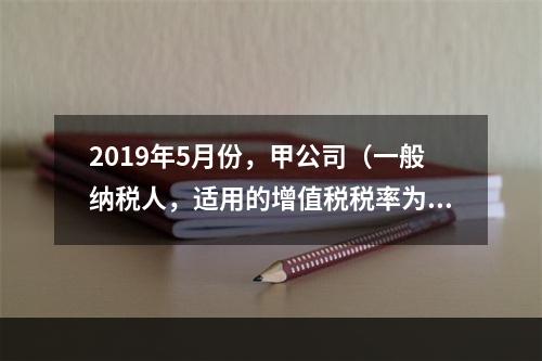 2019年5月份，甲公司（一般纳税人，适用的增值税税率为13