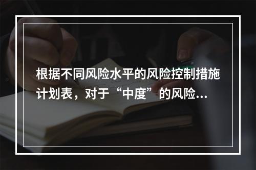 根据不同风险水平的风险控制措施计划表，对于“中度”的风险，宜