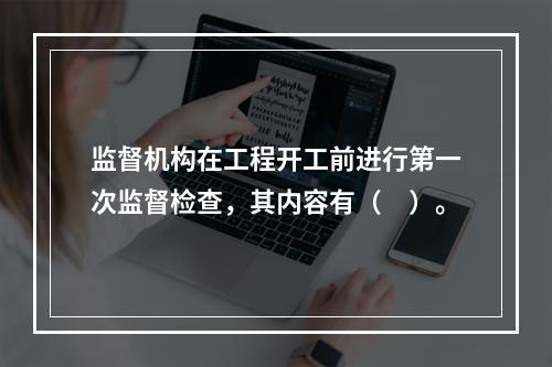 监督机构在工程开工前进行第一次监督检查，其内容有（　）。