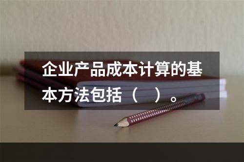 企业产品成本计算的基本方法包括（　）。