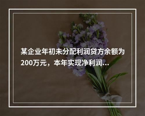 某企业年初未分配利润贷方余额为200万元，本年实现净利润75